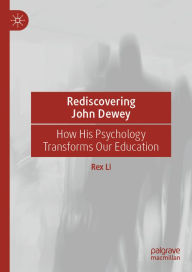 Title: Rediscovering John Dewey: How His Psychology Transforms Our Education, Author: Rex Li