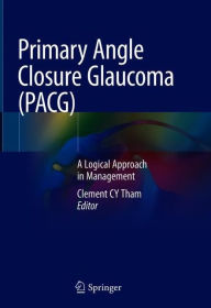 Title: Primary Angle Closure Glaucoma (PACG): A Logical Approach in Management, Author: Clement C.Y. Tham