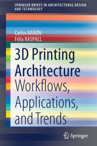 Title: 3D Printing Architecture: Workflows, Applications, and Trends, Author: Carlos BAïïN