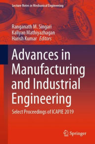 Title: Advances in Manufacturing and Industrial Engineering: Select Proceedings of ICAPIE 2019, Author: Ranganath M. Singari