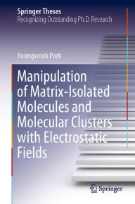 Title: Manipulation of Matrix-Isolated Molecules and Molecular Clusters with Electrostatic Fields, Author: Youngwook Park