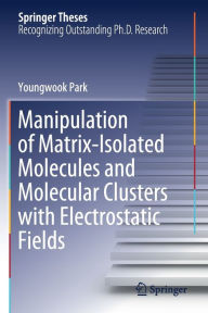 Title: Manipulation of Matrix-Isolated Molecules and Molecular Clusters with Electrostatic Fields, Author: Youngwook Park