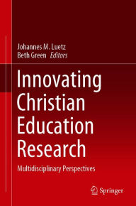 Title: Innovating Christian Education Research: Multidisciplinary Perspectives, Author: Johannes M. Luetz