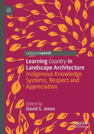 Title: Learning Country in Landscape Architecture: Indigenous Knowledge Systems, Respect and Appreciation, Author: David S. Jones