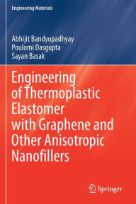 Title: Engineering of Thermoplastic Elastomer with Graphene and Other Anisotropic Nanofillers, Author: Abhijit Bandyopadhyay