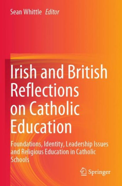 Irish and British Reflections on Catholic Education: Foundations, Identity, Leadership Issues Religious Education Schools