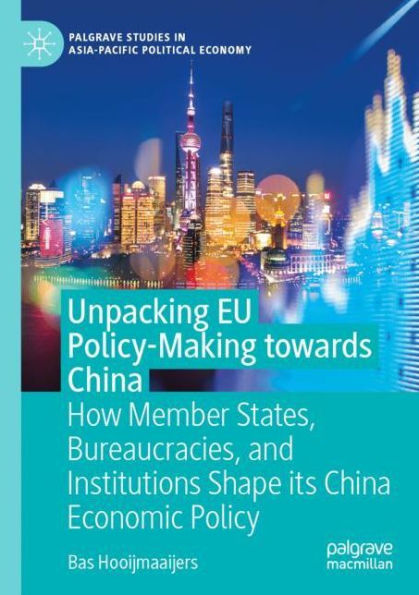 Unpacking EU Policy-Making towards China: How Member States, Bureaucracies, and Institutions Shape its China Economic Policy
