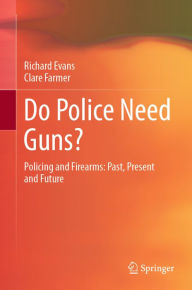 Title: Do Police Need Guns?: Policing and Firearms: Past, Present and Future, Author: Richard Evans