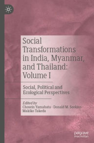 Title: Social Transformations in India, Myanmar, and Thailand: Volume I: Social, Political and Ecological Perspectives, Author: Chosein Yamahata