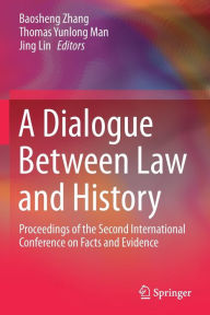 Title: A Dialogue Between Law and History: Proceedings of the Second International Conference on Facts and Evidence, Author: Baosheng Zhang