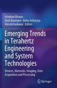Title: Emerging Trends in Terahertz Engineering and System Technologies: Devices, Materials, Imaging, Data Acquisition and Processing, Author: Arindam Biswas