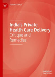 Title: India's Private Health Care Delivery: Critique and Remedies, Author: Sanjeev Kelkar