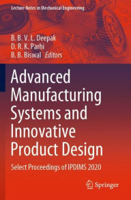 Title: Advanced Manufacturing Systems and Innovative Product Design: Select Proceedings of IPDIMS 2020, Author: B. B. V. L. Deepak