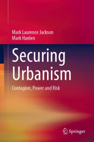 Title: Securing Urbanism: Contagion, Power and Risk, Author: Mark Laurence Jackson