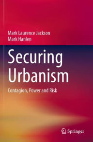 Title: Securing Urbanism: Contagion, Power and Risk, Author: Mark Laurence Jackson