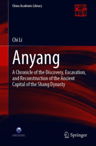 Title: Anyang: A Chronicle of the Discovery, Excavation, and Reconstruction of the Ancient Capital of the Shang Dynasty, Author: Chi Li