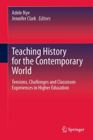 Title: Teaching History for the Contemporary World: Tensions, Challenges and Classroom Experiences in Higher Education, Author: Adele Nye