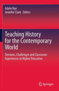 Title: Teaching History for the Contemporary World: Tensions, Challenges and Classroom Experiences in Higher Education, Author: Adele Nye