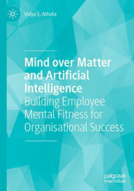 Title: Mind over Matter and Artificial Intelligence: Building Employee Mental Fitness for Organisational Success, Author: Vidya S. Athota