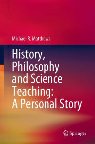 Title: History, Philosophy and Science Teaching: A Personal Story, Author: Michael R. Matthews
