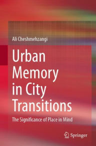 Title: Urban Memory in City Transitions: The Significance of Place in Mind, Author: Ali Cheshmehzangi