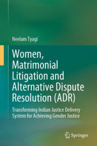 Title: Women, Matrimonial Litigation and Alternative Dispute Resolution (ADR): Transforming Indian Justice Delivery System for Achieving Gender Justice, Author: Neelam Tyagi