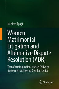 Title: Women, Matrimonial Litigation and Alternative Dispute Resolution (ADR): Transforming Indian Justice Delivery System for Achieving Gender Justice, Author: Neelam Tyagi