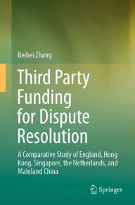 Title: Third Party Funding for Dispute Resolution: A Comparative Study of England, Hong Kong, Singapore, the Netherlands, and Mainland China, Author: Beibei Zhang