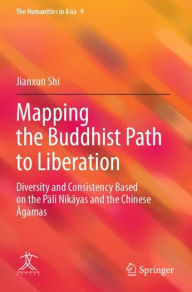 Title: Mapping the Buddhist Path to Liberation: Diversity and Consistency Based on the Pali Nikayas and the Chinese Agamas, Author: Jianxun Shi