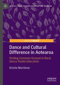 Title: Dance and Cultural Difference in Aotearoa: Finding Common Ground in Rural Dance Studio Education, Author: Kristie Mortimer