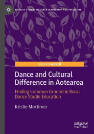 Title: Dance and Cultural Difference in Aotearoa: Finding Common Ground in Rural Dance Studio Education, Author: Kristie Mortimer