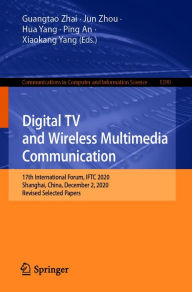 Title: Digital TV and Wireless Multimedia Communication: 17th International Forum, IFTC 2020, Shanghai, China, December 2, 2020, Revised Selected Papers, Author: Guangtao Zhai