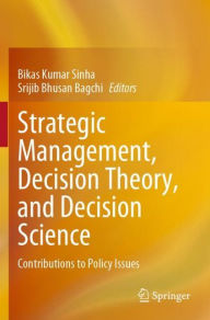 Title: Strategic Management, Decision Theory, and Decision Science: Contributions to Policy Issues, Author: Bikas Kumar Sinha