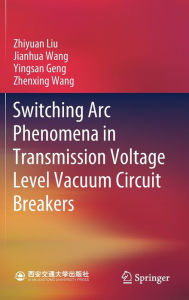 Title: Switching Arc Phenomena in Transmission Voltage Level Vacuum Circuit Breakers, Author: Zhiyuan Liu