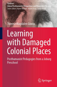 Title: Learning with Damaged Colonial Places: Posthumanist Pedagogies from a Joburg Preschool, Author: Theresa Magdalen Giorza