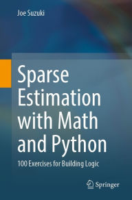 Title: Sparse Estimation with Math and Python: 100 Exercises for Building Logic, Author: Joe Suzuki