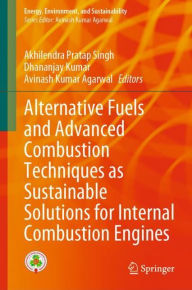 Title: Alternative Fuels and Advanced Combustion Techniques as Sustainable Solutions for Internal Combustion Engines, Author: Akhilendra Pratap Singh