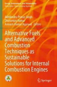 Title: Alternative Fuels and Advanced Combustion Techniques as Sustainable Solutions for Internal Combustion Engines, Author: Akhilendra Pratap Singh