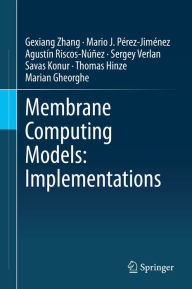 Title: Membrane Computing Models: Implementations, Author: Gexiang Zhang