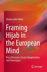 Title: Framing Hijab in the European Mind: Press Discourse, Social Categorization and Stereotypes, Author: Ghufran Khir-Allah