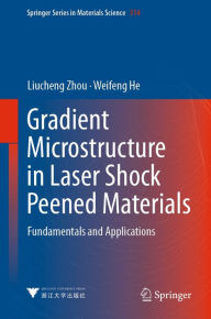 Title: Gradient Microstructure in Laser Shock Peened Materials: Fundamentals and Applications, Author: Liucheng Zhou