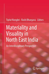 Title: Materiality and Visuality in North East India: An Interdisciplinary Perspective, Author: Tiplut Nongbri