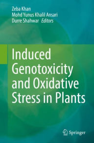 Title: Induced Genotoxicity and Oxidative Stress in Plants, Author: Zeba Khan