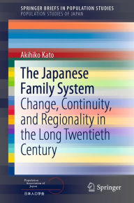 Title: The Japanese Family System: Change, Continuity, and Regionality in the Long Twentieth Century, Author: Akihiko Kato