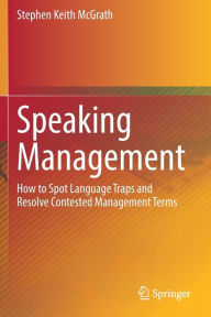 Title: Speaking Management: How to Spot Language Traps and Resolve Contested Management Terms, Author: Stephen Keith McGrath