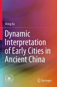 Title: Dynamic Interpretation of Early Cities in Ancient China, Author: Hong Xu