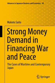 Title: Strong Money Demand in Financing War and Peace: The Cases of Wartime and Contemporary Japan, Author: Makoto Saito