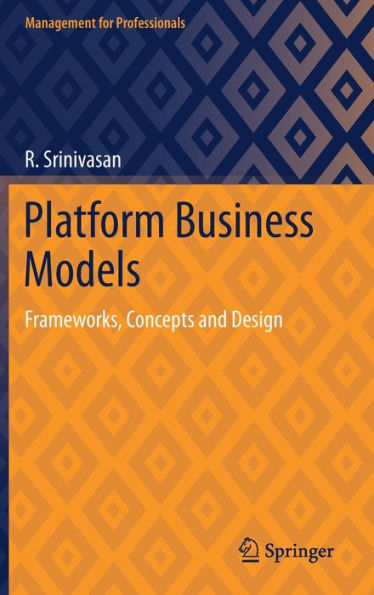 Platform Business Models: Frameworks, Concepts and Design