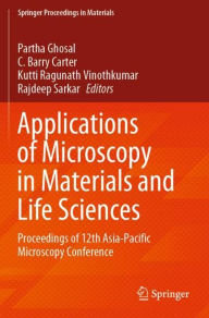 Title: Applications of Microscopy in Materials and Life Sciences: Proceedings of 12th Asia-Pacific Microscopy Conference, Author: Partha Ghosal