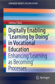 Title: Digitally Enabling 'Learning by Doing' in Vocational Education: Enhancing 'Learning as Becoming' Processes, Author: Selena Chan
